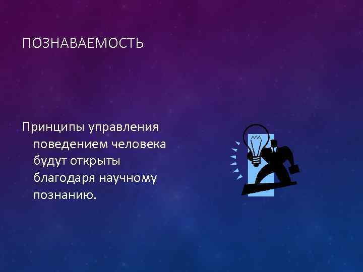 ПОЗНАВАЕМОСТЬ Принципы управления поведением человека будут открыты благодаря научному познанию. 