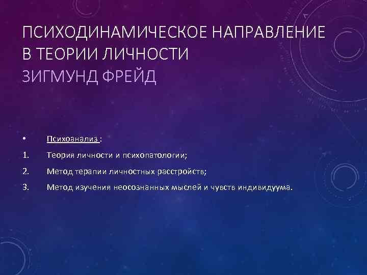 ПСИХОДИНАМИЧЕСКОЕ НАПРАВЛЕНИЕ В ТЕОРИИ ЛИЧНОСТИ ЗИГМУНД ФРЕЙД • Психоанализ : 1. Теория личности и