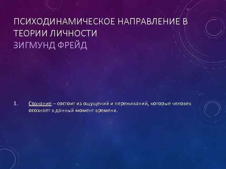 ПСИХОДИНАМИЧЕСКОЕ НАПРАВЛЕНИЕ В ТЕОРИИ ЛИЧНОСТИ ЗИГМУНД ФРЕЙД 1. Сознание – состоит из ощущений и
