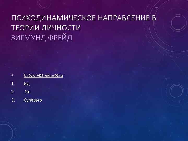 ПСИХОДИНАМИЧЕСКОЕ НАПРАВЛЕНИЕ В ТЕОРИИ ЛИЧНОСТИ ЗИГМУНД ФРЕЙД • Структура личности: 1. Ид 2. Эго