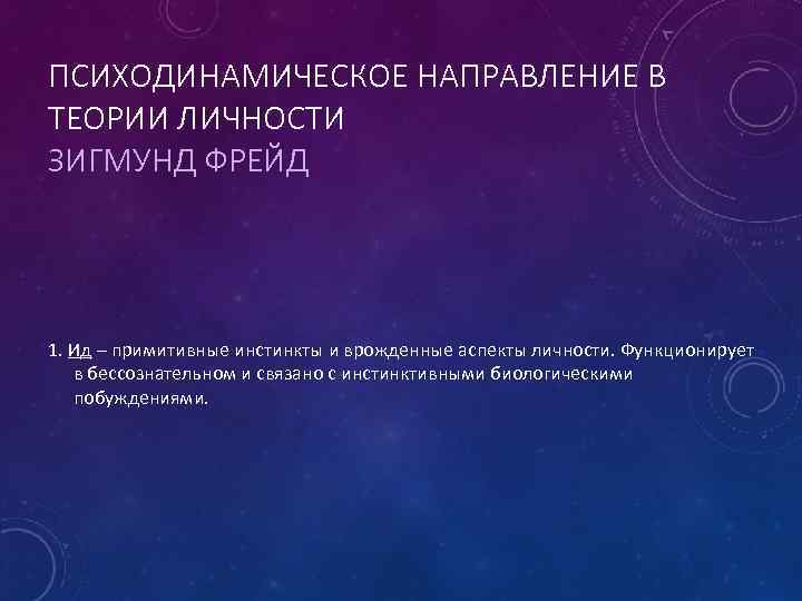 ПСИХОДИНАМИЧЕСКОЕ НАПРАВЛЕНИЕ В ТЕОРИИ ЛИЧНОСТИ ЗИГМУНД ФРЕЙД 1. Ид – примитивные инстинкты и врожденные