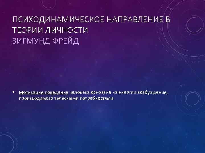 ПСИХОДИНАМИЧЕСКОЕ НАПРАВЛЕНИЕ В ТЕОРИИ ЛИЧНОСТИ ЗИГМУНД ФРЕЙД • Мотивация поведения человека основана на энергии