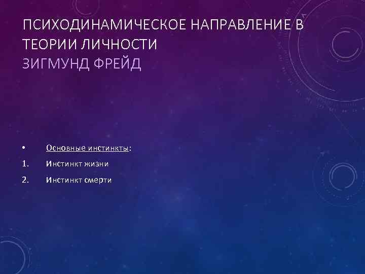 ПСИХОДИНАМИЧЕСКОЕ НАПРАВЛЕНИЕ В ТЕОРИИ ЛИЧНОСТИ ЗИГМУНД ФРЕЙД • Основные инстинкты: 1. Инстинкт жизни 2.