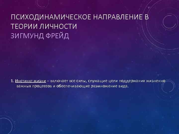 ПСИХОДИНАМИЧЕСКОЕ НАПРАВЛЕНИЕ В ТЕОРИИ ЛИЧНОСТИ ЗИГМУНД ФРЕЙД 1. Инстинкт жизни – включает все силы,