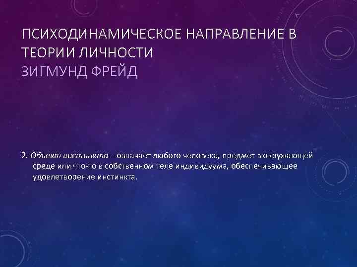 ПСИХОДИНАМИЧЕСКОЕ НАПРАВЛЕНИЕ В ТЕОРИИ ЛИЧНОСТИ ЗИГМУНД ФРЕЙД 2. Объект инстинкта – означает любого человека,