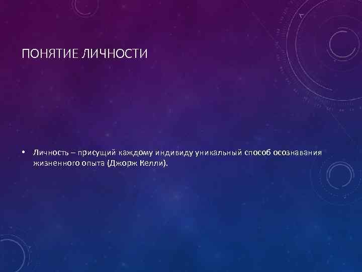ПОНЯТИЕ ЛИЧНОСТИ • Личность – присущий каждому индивиду уникальный способ осознавания жизненного опыта (Джорж