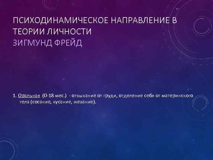 ПСИХОДИНАМИЧЕСКОЕ НАПРАВЛЕНИЕ В ТЕОРИИ ЛИЧНОСТИ ЗИГМУНД ФРЕЙД 1. Оральная (0 -18 мес. ) -