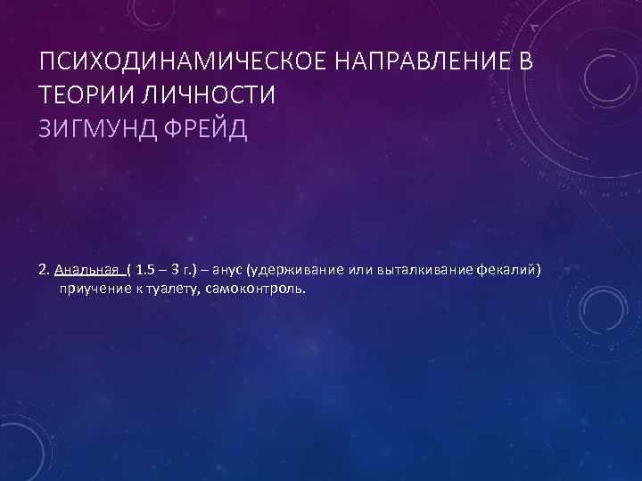 ПСИХОДИНАМИЧЕСКОЕ НАПРАВЛЕНИЕ В ТЕОРИИ ЛИЧНОСТИ ЗИГМУНД ФРЕЙД 2. Анальная ( 1. 5 – 3