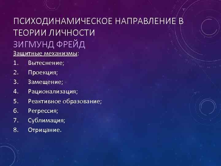 ПСИХОДИНАМИЧЕСКОЕ НАПРАВЛЕНИЕ В ТЕОРИИ ЛИЧНОСТИ ЗИГМУНД ФРЕЙД Защитные механизмы: 1. Вытеснение; 2. Проекция; 3.
