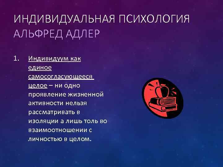 ИНДИВИДУАЛЬНАЯ ПСИХОЛОГИЯ АЛЬФРЕД АДЛЕР 1. Индивидуум как единое самосогласующееся целое – ни одно проявление