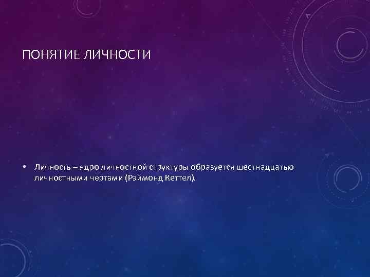 ПОНЯТИЕ ЛИЧНОСТИ • Личность – ядро личностной структуры образуется шестнадцатью личностными чертами (Рэймонд Кеттел).