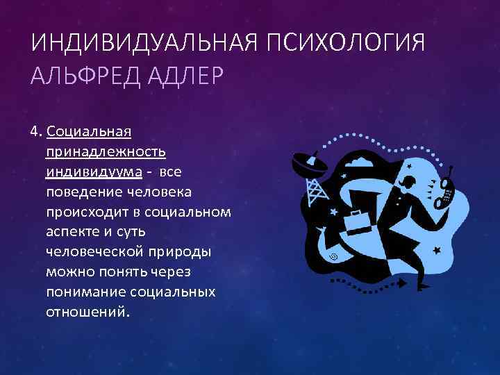 ИНДИВИДУАЛЬНАЯ ПСИХОЛОГИЯ АЛЬФРЕД АДЛЕР 4. Социальная принадлежность индивидуума - все поведение человека происходит в