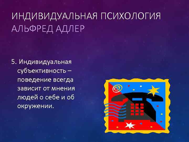 ИНДИВИДУАЛЬНАЯ ПСИХОЛОГИЯ АЛЬФРЕД АДЛЕР 5. Индивидуальная субъективность – поведение всегда зависит от мнения людей