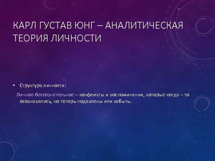 КАРЛ ГУСТАВ ЮНГ – АНАЛИТИЧЕСКАЯ ТЕОРИЯ ЛИЧНОСТИ • Структура личности: Личное бессознательное – конфликты