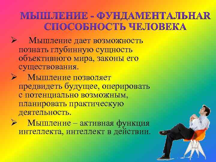 Ø Мышление дает возможность познать глубинную сущность объективного мира, законы его существования. Ø Мышление