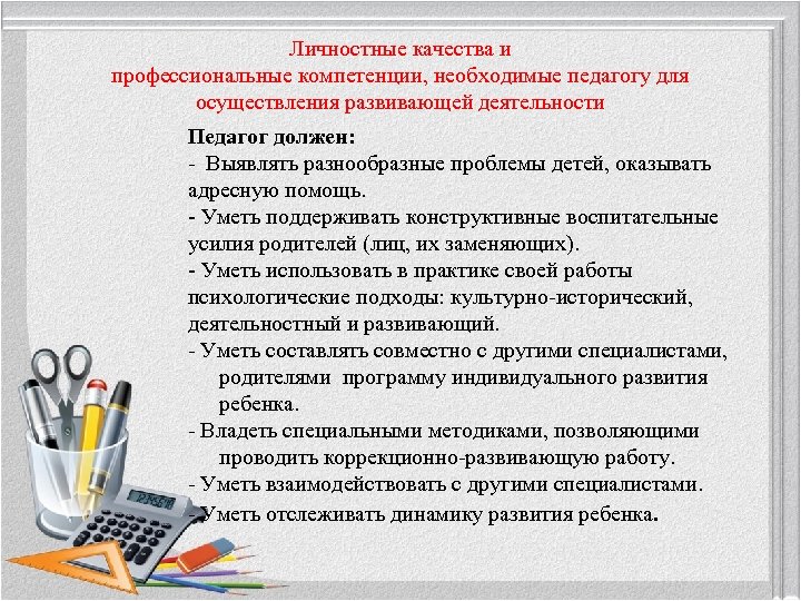 Личностные качества и профессиональные компетенции, необходимые педагогу для осуществления развивающей деятельности Педагог должен: -