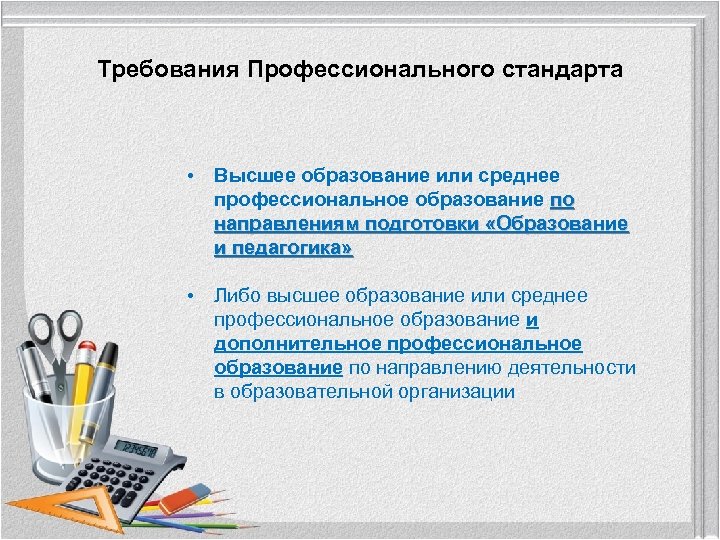 Требования Профессионального стандарта • Высшее образование или среднее профессиональное образование по направлениям подготовки «Образование
