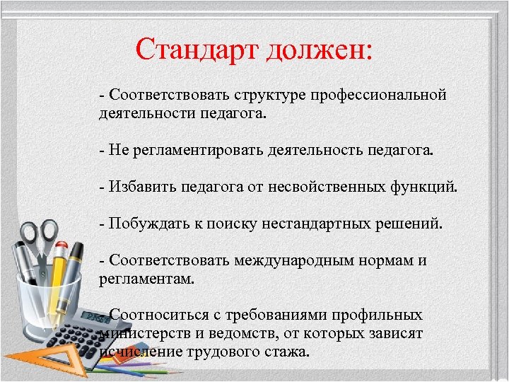 Стандарт должен: - Соответствовать структуре профессиональной деятельности педагога. - Не регламентировать деятельность педагога. -