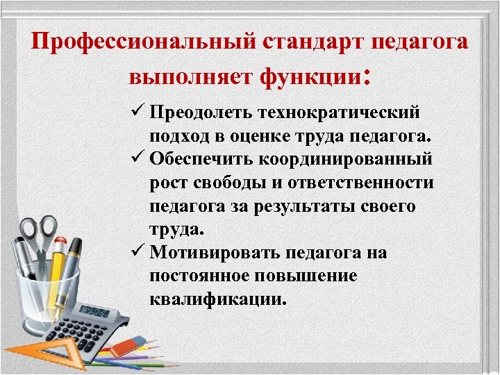 Профессиональный стандарт педагога выполняет функции: ü Преодолеть технократический подход в оценке труда педагога. ü