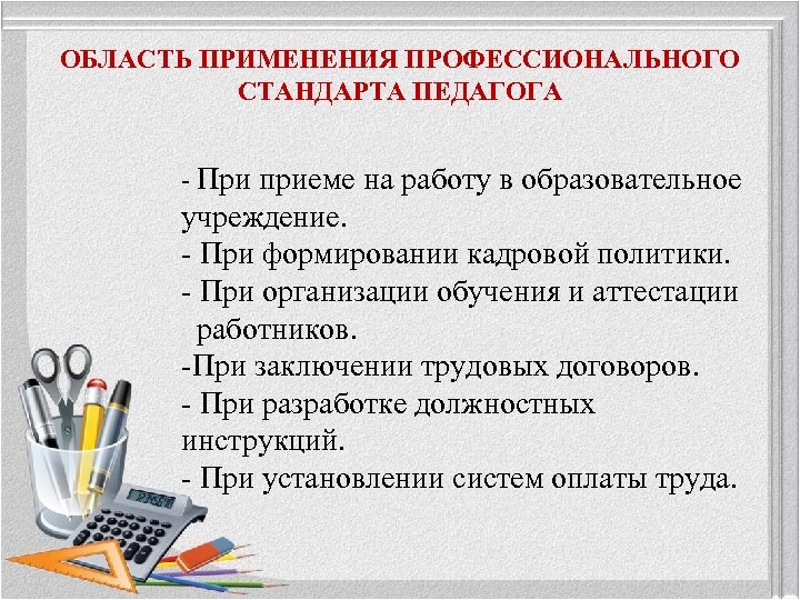 ОБЛАСТЬ ПРИМЕНЕНИЯ ПРОФЕССИОНАЛЬНОГО СТАНДАРТА ПЕДАГОГА - При приеме на работу в образовательное учреждение. -