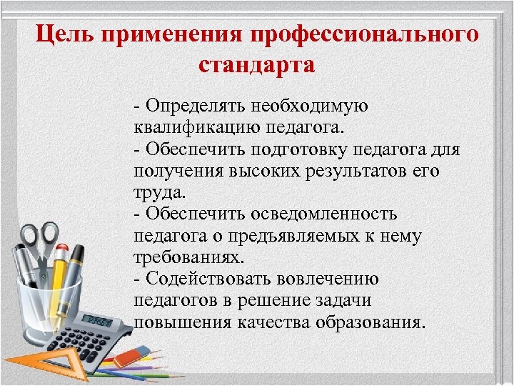Цель применения профессионального стандарта - Определять необходимую квалификацию педагога. - Обеспечить подготовку педагога для