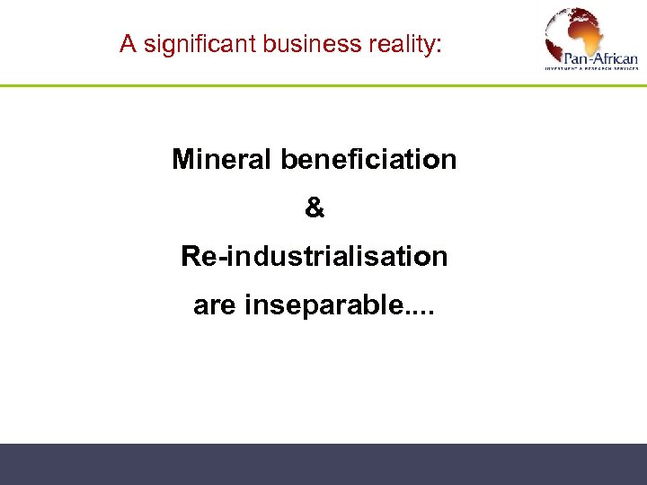  A significant business reality: Mineral beneficiation & Re-industrialisation are inseparable. . 