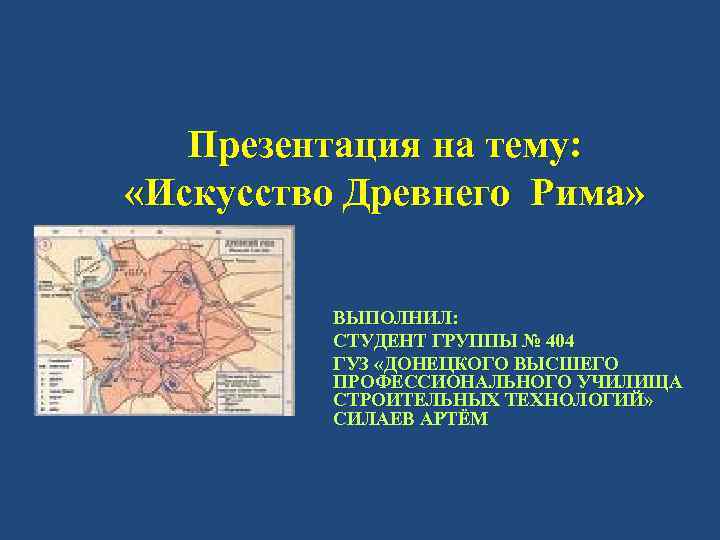 Презентация на тему: «Искусство Древнего Рима» ВЫПОЛНИЛ: СТУДЕНТ ГРУППЫ № 404 ГУЗ «ДОНЕЦКОГО ВЫСШЕГО