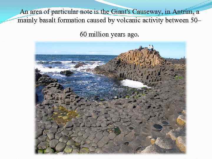 An area of particular note is the Giant's Causeway, in Antrim, a mainly basalt