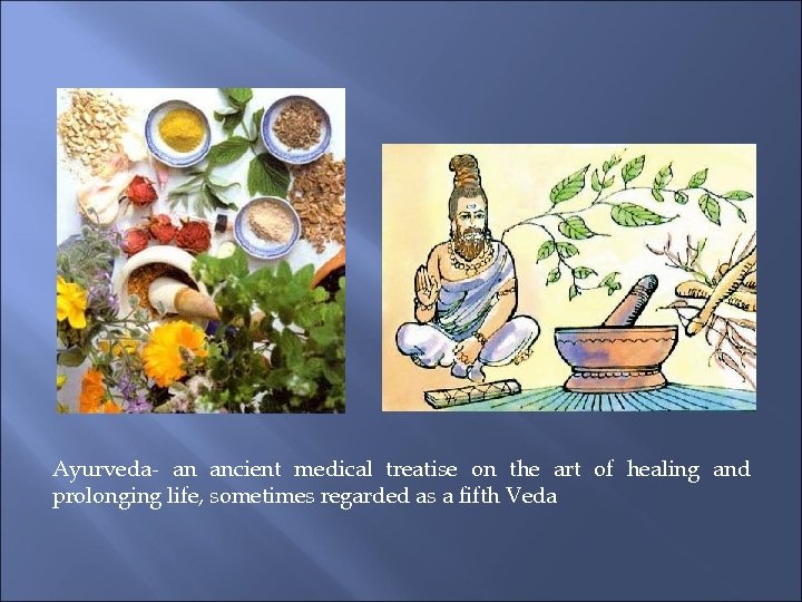 Ayurveda- an ancient medical treatise on the art of healing and prolonging life, sometimes