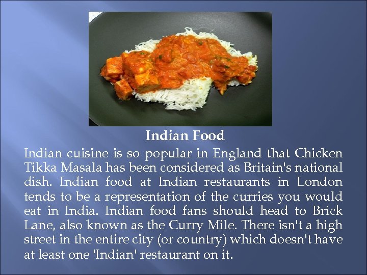 Indian Food Indian cuisine is so popular in England that Chicken Tikka Masala has