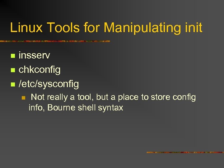 Linux Tools for Manipulating init n n n insserv chkconfig /etc/sysconfig n Not really