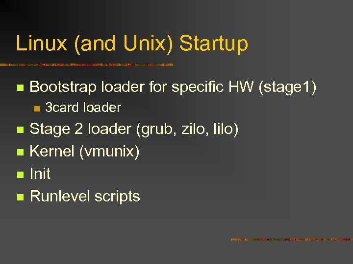 Linux (and Unix) Startup n Bootstrap loader for specific HW (stage 1) n n