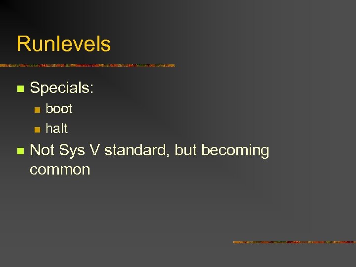 Runlevels n Specials: n n n boot halt Not Sys V standard, but becoming