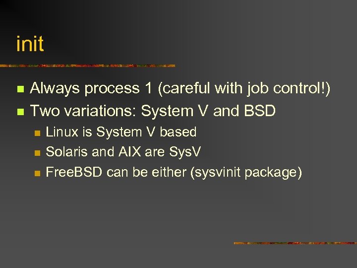 init n n Always process 1 (careful with job control!) Two variations: System V