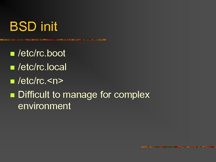 BSD init n n /etc/rc. boot /etc/rc. local /etc/rc. <n> Difficult to manage for