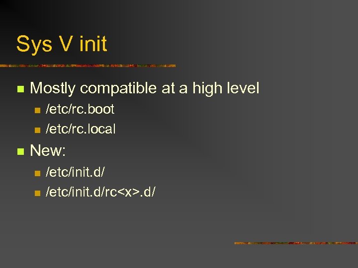 Sys V init n Mostly compatible at a high level n n n /etc/rc.