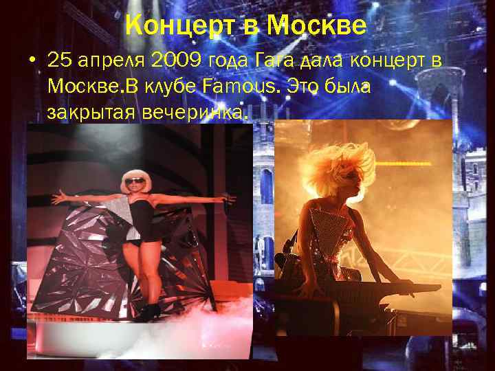 Концерт в Москве • 25 апреля 2009 года Гага дала концерт в Москве. В