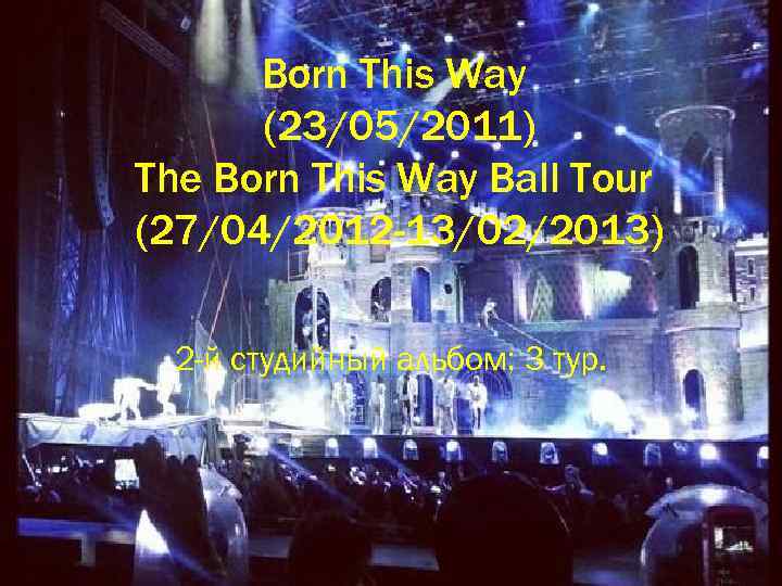 Born This Way (23/05/2011) The Born This Way Ball Tour (27/04/2012 -13/02/2013) 2 -й