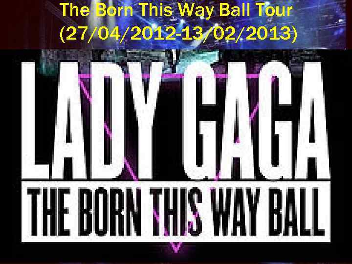 The Born This Way Ball Tour (27/04/2012 -13/02/2013) 