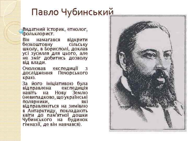 Павло Чубинський Видатний історик, етнолог, фольклорист. Він намагався відкрити безкоштовну сільську школу, в Борисполі,