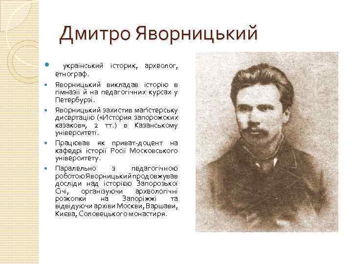 Дмитро Яворницький український історик, археолог, етнограф. Яворницький викладав історію в гімназії й на педагогічних