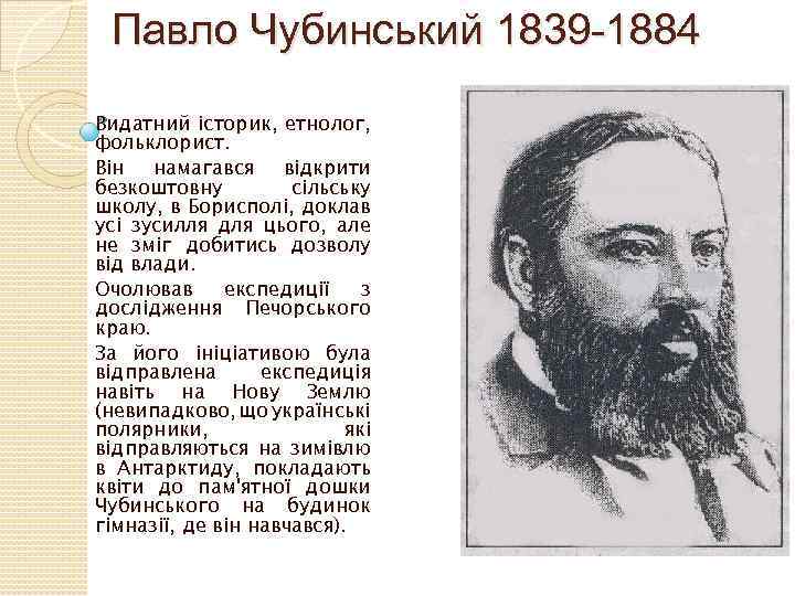 Павло Чубинський 1839 -1884 Видатний історик, етнолог, фольклорист. Він намагався відкрити безкоштовну сільську школу,