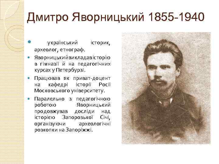Дмитро Яворницький 1855 -1940 український історик, археолог, етнограф. Яворницький викладав історію в гімназії й