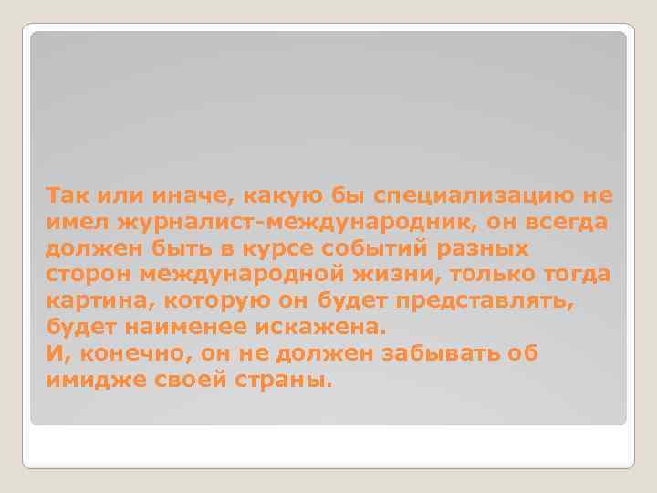 Так или иначе, какую бы специализацию не имел журналист-международник, он всегда должен быть в