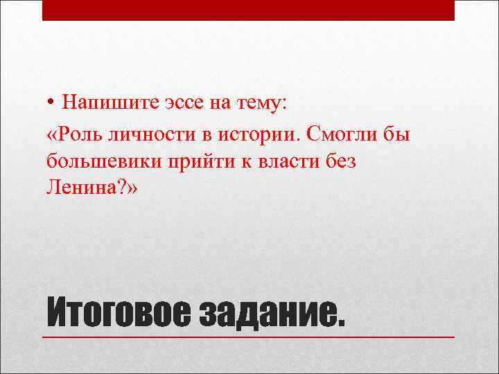  • Напишите эссе на тему: «Роль личности в истории. Смогли бы большевики прийти