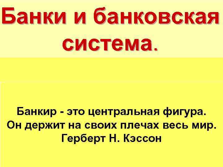 Банки и банковская система. Банкир - это центральная фигура. Он держит на своих плечах