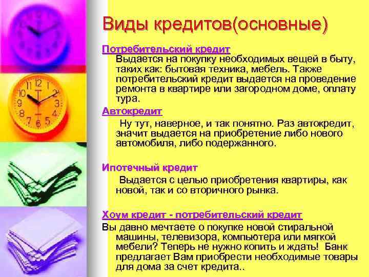 Виды кредитов(основные) Потребительский кредит Выдается на покупку необходимых вещей в быту, таких как: бытовая