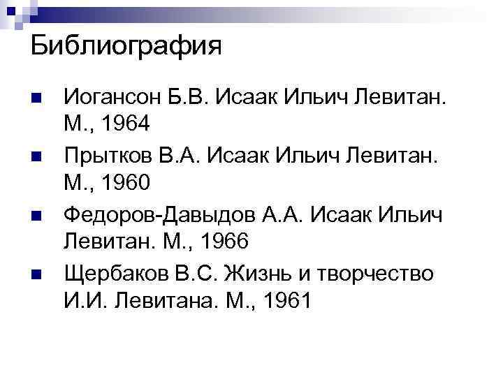 Библиография n n Иогансон Б. В. Исаак Ильич Левитан. М. , 1964 Прытков В.