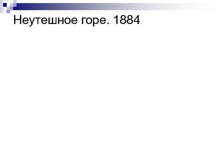 Неутешное горе. 1884 