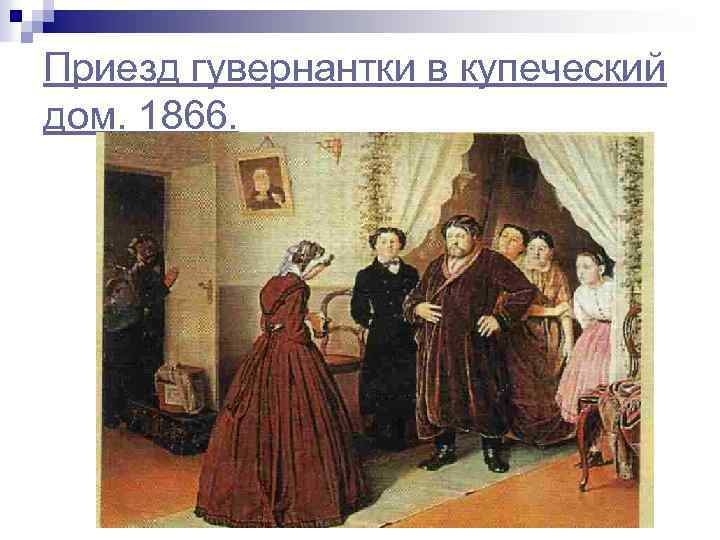 Приезд гувернантки в купеческий дом. 1866. 